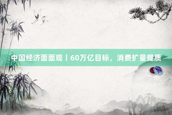 中国经济面面观丨60万亿目标，消费扩量提质