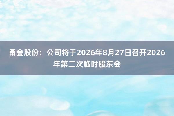 甬金股份：公司将于2026年8月27日召开2026年第二次临时股东会