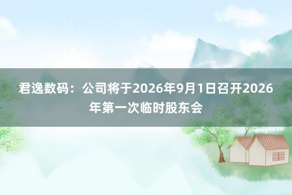 君逸数码：公司将于2026年9月1日召开2026年第一次临时股东会