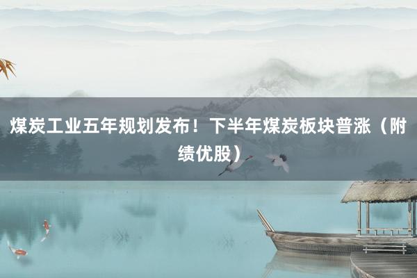 煤炭工业五年规划发布！下半年煤炭板块普涨（附绩优股）