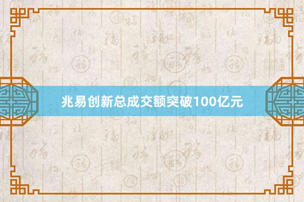 兆易创新总成交额突破100亿元