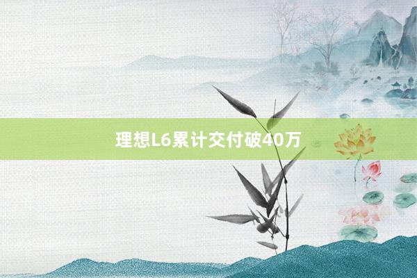 理想L6累计交付破40万