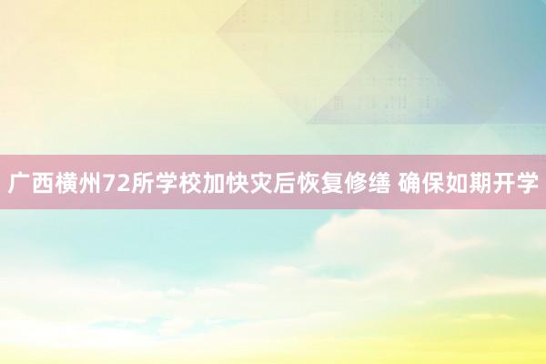 广西横州72所学校加快灾后恢复修缮 确保如期开学
