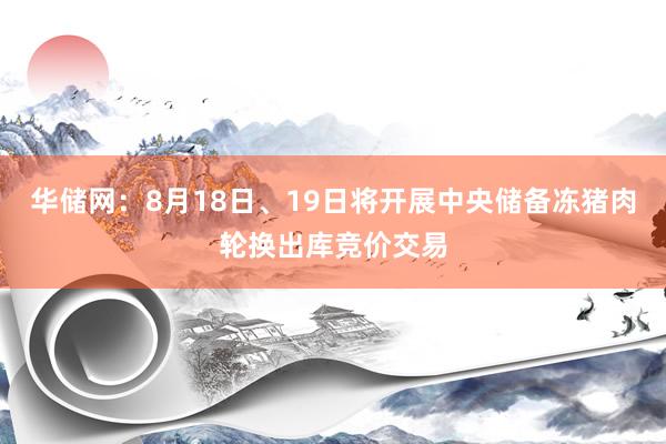 华储网：8月18日、19日将开展中央储备冻猪肉轮换出库竞价交易