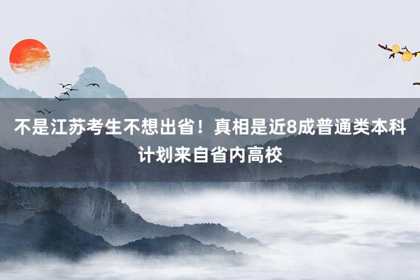 不是江苏考生不想出省！真相是近8成普通类本科计划来自省内高校