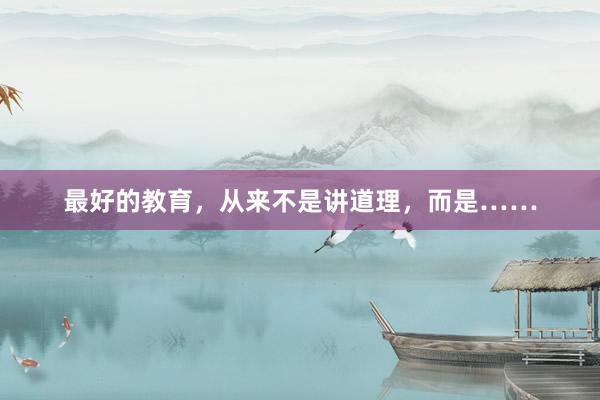 最好的教育，从来不是讲道理，而是……