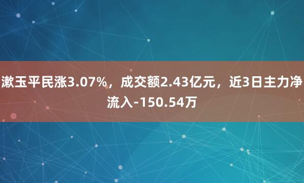 漱玉平民涨3.07%，成交额2.43亿元，近3日主力净流入-150.54万