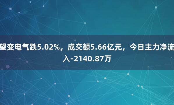 望变电气跌5.02%,成交额5.66亿元,今日主力净流入-2140.87万