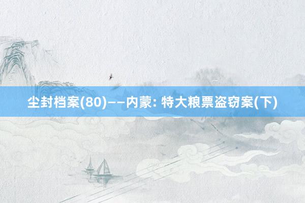 尘封档案(80)——内蒙: 特大粮票盗窃案(下)