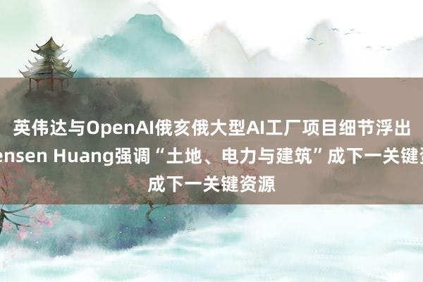 英伟达与OpenAI俄亥俄大型AI工厂项目细节浮出，Jensen Huang强调“土地、电力与建筑”成下一关键资源