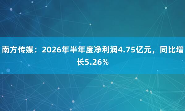 南方传媒：2026年半年度净利润4.75亿元，同比增长5.26%