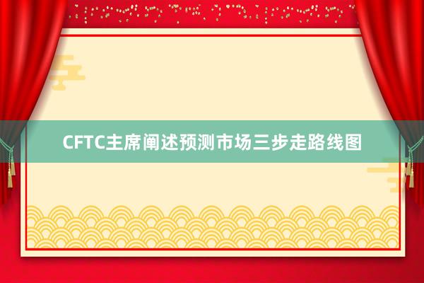 CFTC主席阐述预测市场三步走路线图