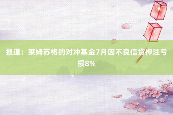报道：莱姆苏格的对冲基金7月因不良信贷押注亏损8%