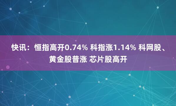 快讯：恒指高开0.74% 科指涨1.14% 科网股、黄金股普涨 芯片股高开