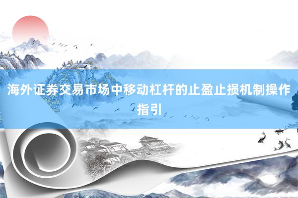 海外证券交易市场中移动杠杆的止盈止损机制操作指引