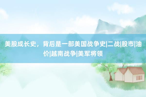 美股成长史，背后是一部美国战争史|二战|股市|油价|越南战争|美军将领