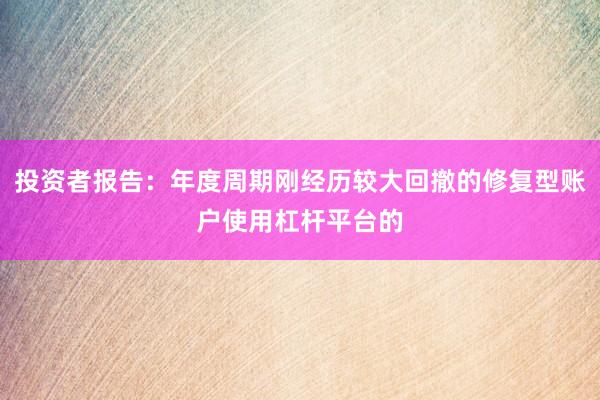 投资者报告：年度周期刚经历较大回撤的修复型账户使用杠杆平台的