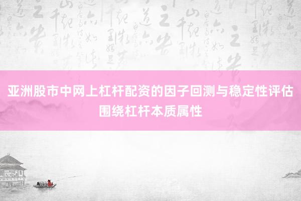 亚洲股市中网上杠杆配资的因子回测与稳定性评估围绕杠杆本质属性