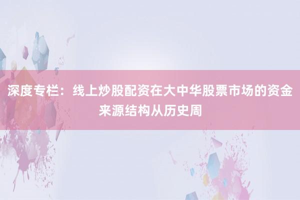 深度专栏：线上炒股配资在大中华股票市场的资金来源结构从历史周