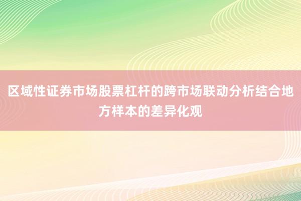 区域性证券市场股票杠杆的跨市场联动分析结合地方样本的差异化观