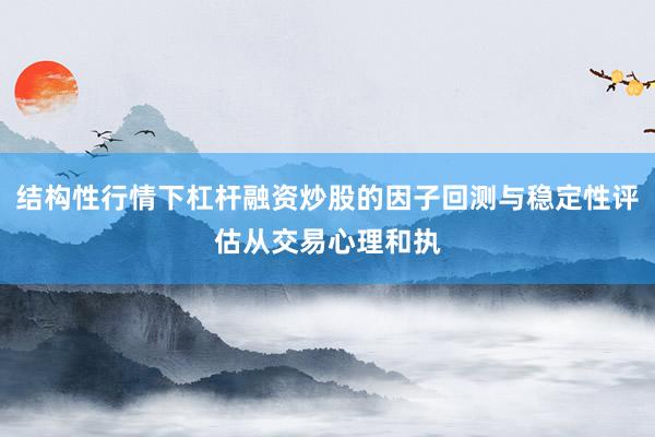 结构性行情下杠杆融资炒股的因子回测与稳定性评估从交易心理和执