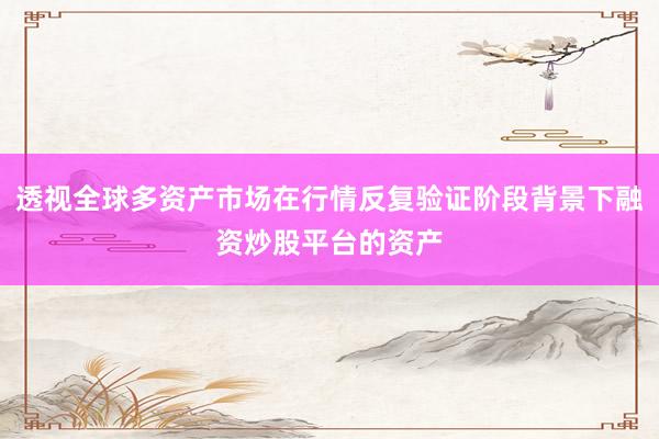 透视全球多资产市场在行情反复验证阶段背景下融资炒股平台的资产