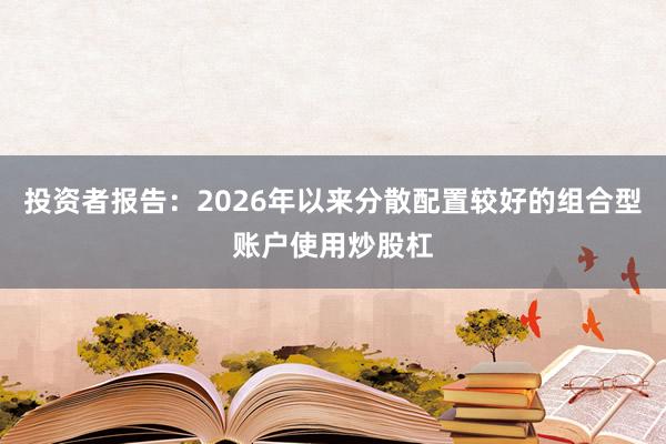 投资者报告：2026年以来分散配置较好的组合型账户使用炒股杠