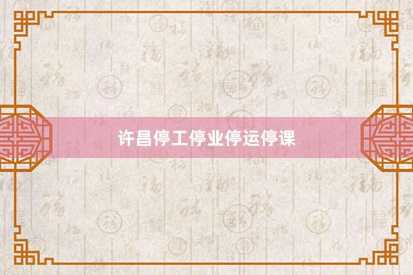 许昌停工停业停运停课