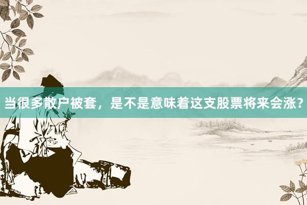 当很多散户被套，是不是意味着这支股票将来会涨？