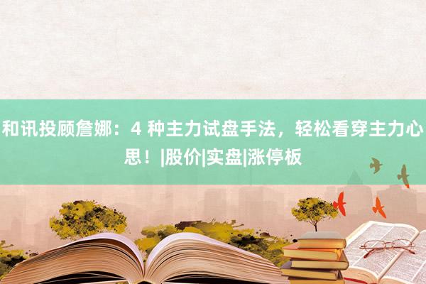 和讯投顾詹娜：4 种主力试盘手法，轻松看穿主力心思！|股价|实盘|涨停板