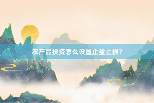 农产品投资怎么设置止盈止损？