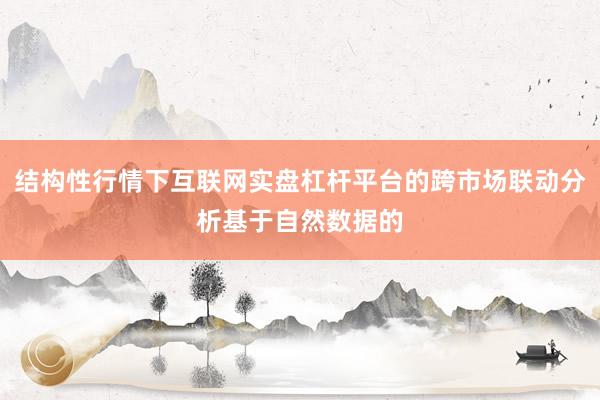 结构性行情下互联网实盘杠杆平台的跨市场联动分析基于自然数据的
