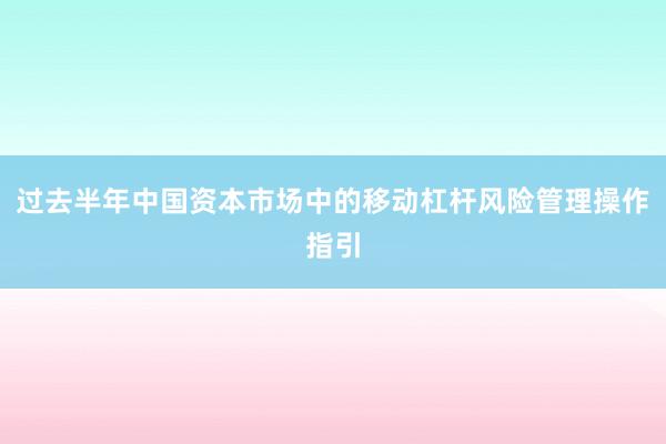 过去半年中国资本市场中的移动杠杆风险管理操作指引