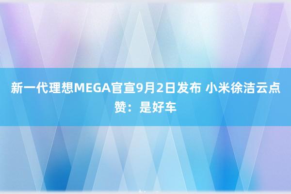 新一代理想MEGA官宣9月2日发布 小米徐洁云点赞：是好车