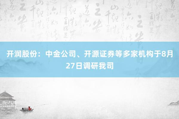 开润股份：中金公司、开源证券等多家机构于8月27日调研我司