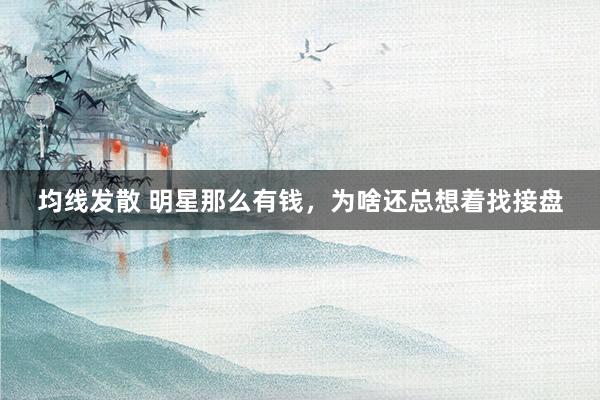 均线发散 明星那么有钱，为啥还总想着找接盘