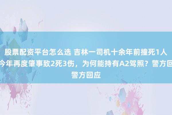 股票配资平台怎么选 吉林一司机十余年前撞死1人，今年再度肇事致2死3伤，为何能持有A2驾照？警方回应