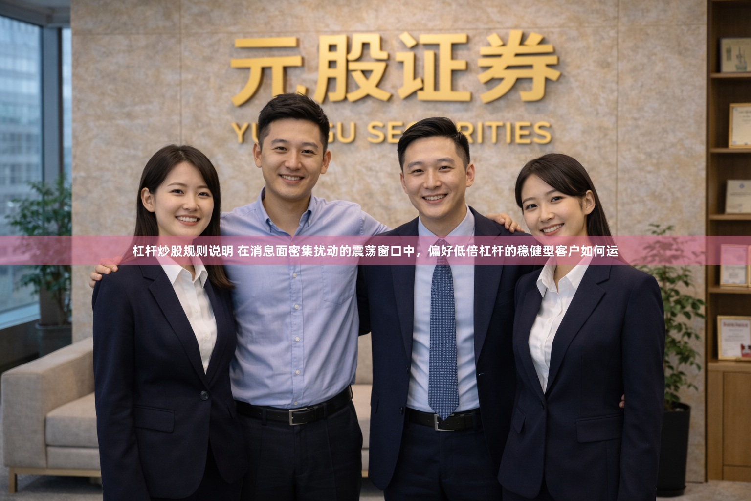 杠杆炒股规则说明 在消息面密集扰动的震荡窗口中，偏好低倍杠杆的稳健型客户如何运