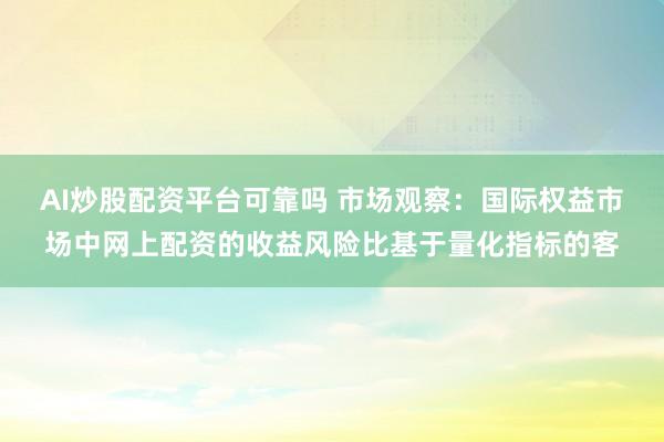 AI炒股配资平台可靠吗 市场观察：国际权益市场中网上配资的收益风险比基于量化指标的客