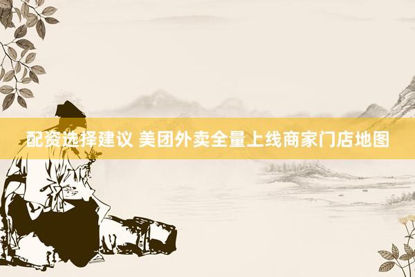 配资选择建议 美团外卖全量上线商家门店地图