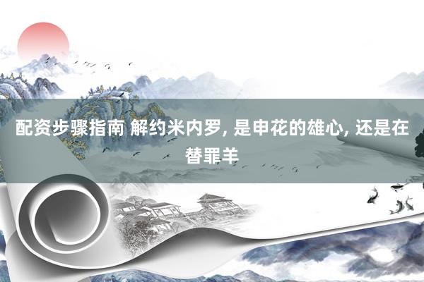 配资步骤指南 解约米内罗, 是申花的雄心, 还是在替罪羊