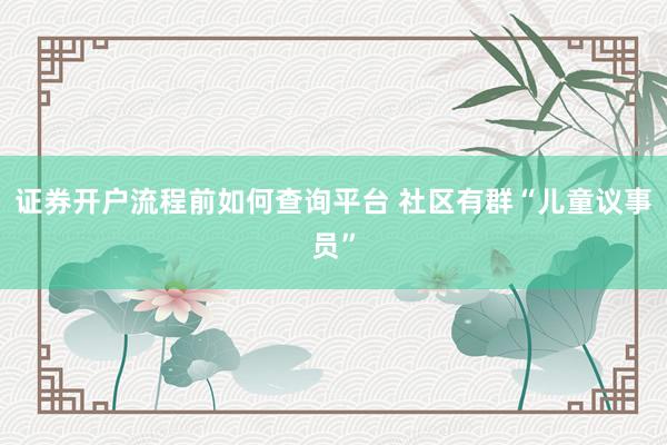 证券开户流程前如何查询平台 社区有群“儿童议事员”