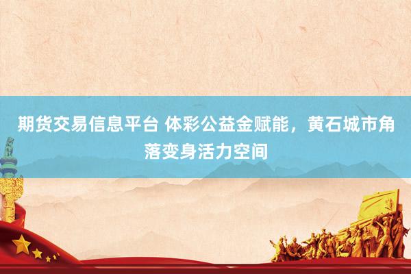 期货交易信息平台 体彩公益金赋能，黄石城市角落变身活力空间