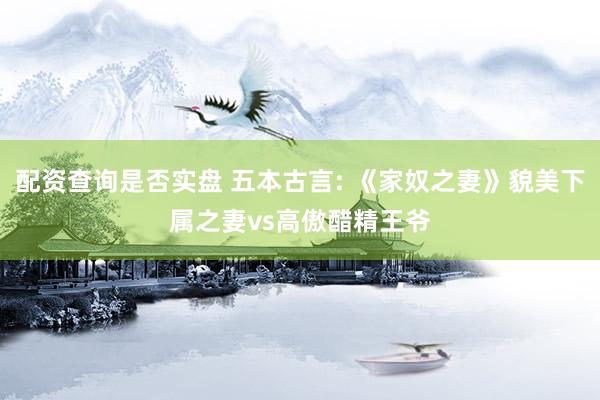 配资查询是否实盘 五本古言: 《家奴之妻》貌美下属之妻vs高傲醋精王爷