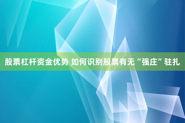 股票杠杆资金优势 如何识别股票有无“强庄”驻扎