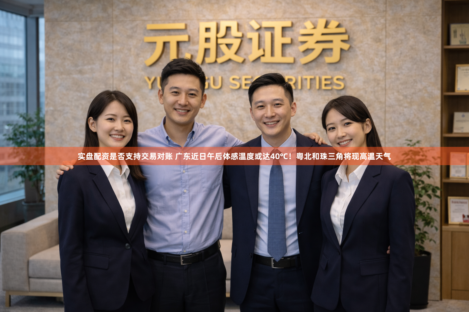 实盘配资是否支持交易对账 广东近日午后体感温度或达40℃！粤北和珠三角将现高温天气