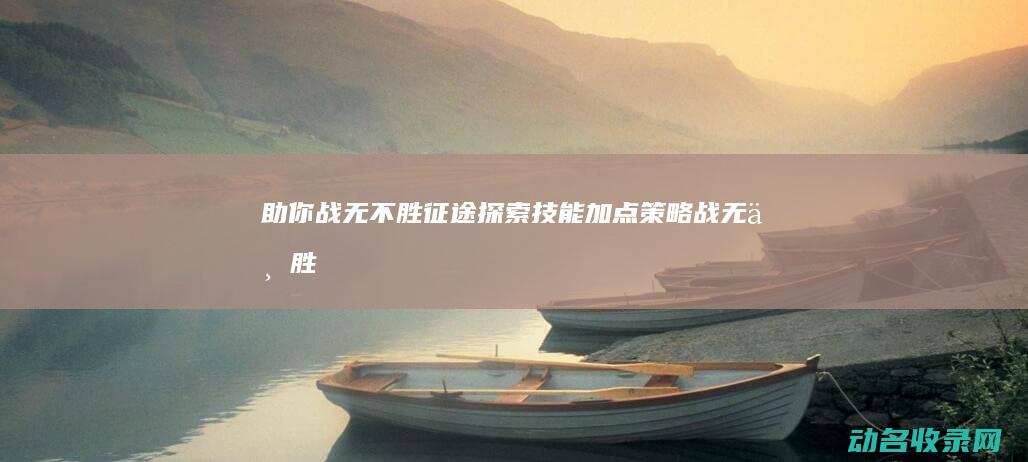 助你战无不胜 征途 探索技能加点策略 (战无不胜!)