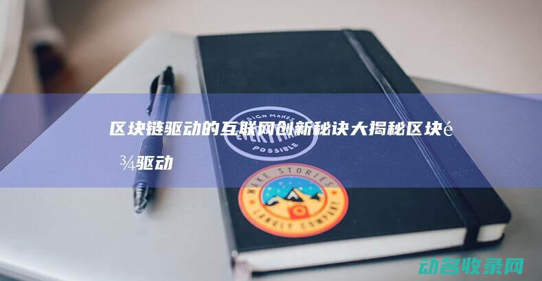 区块链驱动的互联网创新秘诀大揭秘 (区块链驱动的供应链信息共享策略研究)