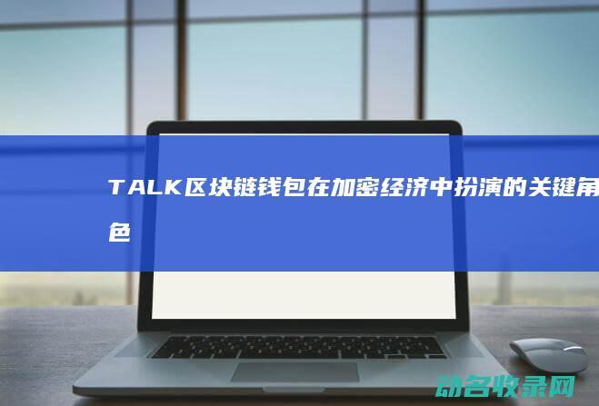 TALK区块链钱包 在加密经济中扮演的关键角色解析 (区块wiki)