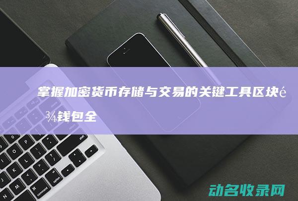 掌握加密货币存储与交易的关键工具 区块链钱包全解 (掌握加密货币的国家)